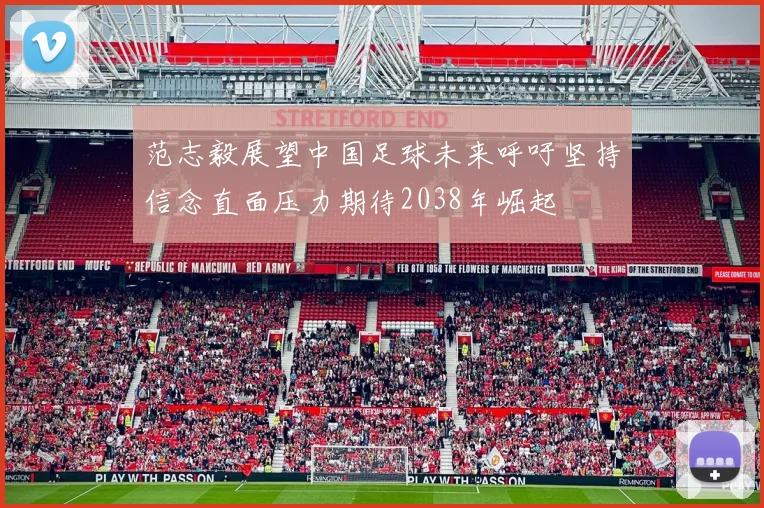 范志毅展望中国足球未来呼吁坚持信念直面压力期待2038年崛起