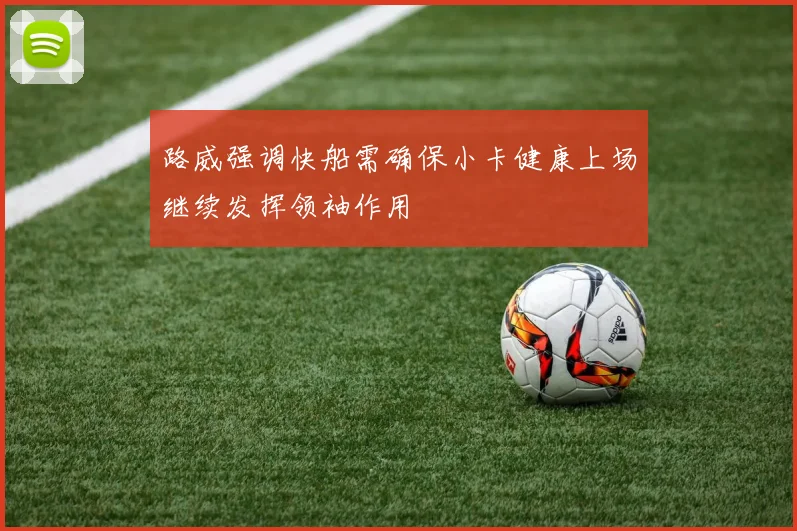 路威强调快船需确保小卡健康上场继续发挥领袖作用