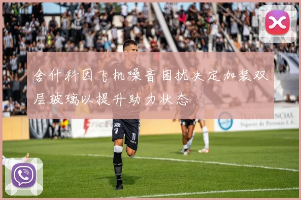 舍什科因飞机噪音困扰决定加装双层玻璃以提升助力状态