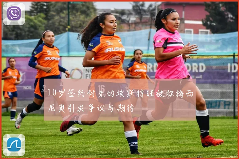 10岁签约耐克的埃斯特旺被称梅西尼奥引发争议与期待