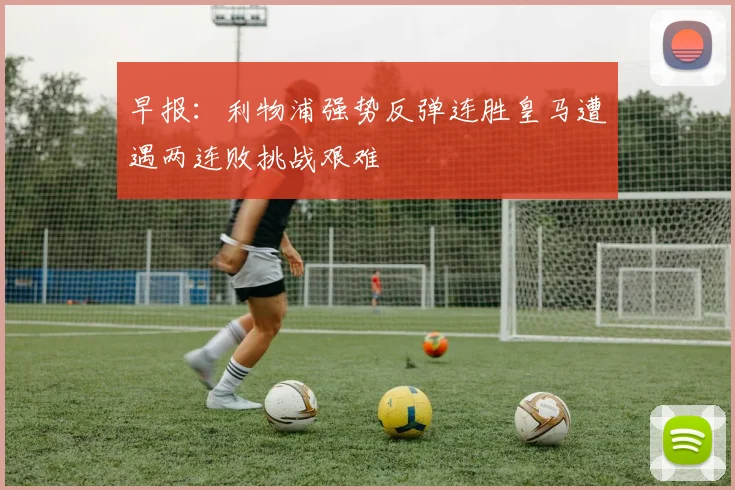 早报：利物浦强势反弹连胜皇马遭遇两连败挑战艰难