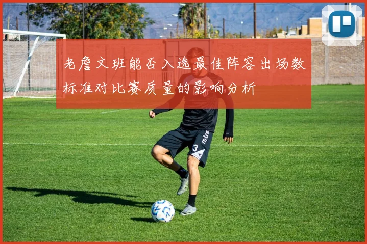 老詹文班能否入选最佳阵容出场数标准对比赛质量的影响分析