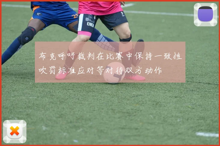布克呼吁裁判在比赛中保持一致性吹罚标准应对等对待双方动作