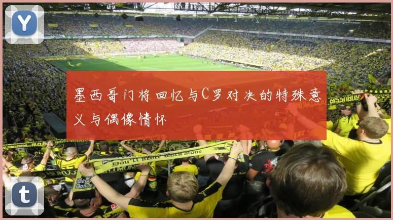 墨西哥门将回忆与C罗对决的特殊意义与偶像情怀