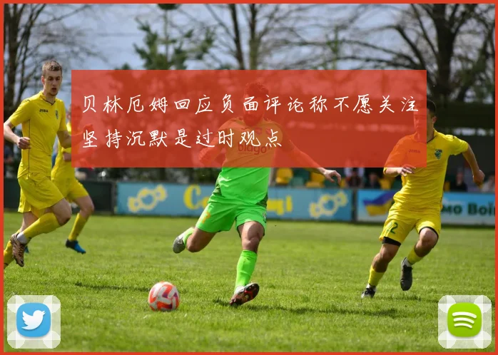 贝林厄姆回应负面评论称不愿关注坚持沉默是过时观点