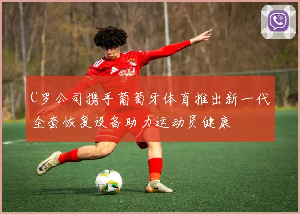 C罗公司携手葡萄牙体育推出新一代全套恢复设备助力运动员健康