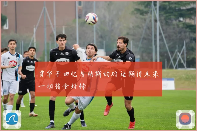 贾华子回忆与纳斯的对话期待未来一切将会好转