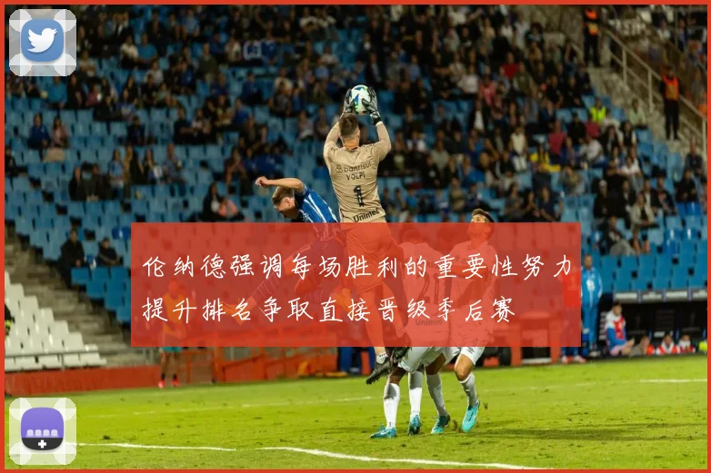 伦纳德强调每场胜利的重要性努力提升排名争取直接晋级季后赛