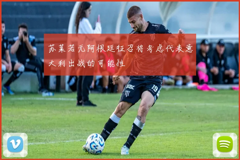 苏莱若无阿根廷征召将考虑代表意大利出战的可能性