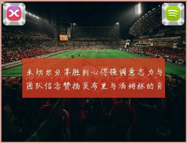 米切尔分享胜利心得强调意志力与团队信念赞扬莫布里与汤姆林的贡献