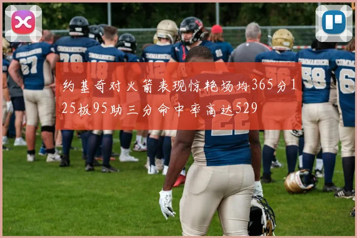 约基奇对火箭表现惊艳场均365分125板95助三分命中率高达529