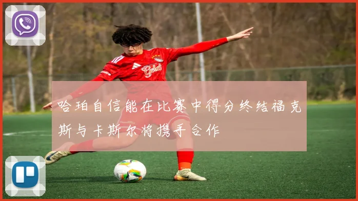 哈珀自信能在比赛中得分终结福克斯与卡斯尔将携手合作