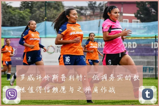 罗威评价斯普利特：低调务实的教练值得信赖愿与之并肩作战